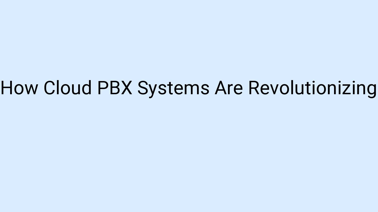 How Cloud PBX Systems Are Revolutionizing Communication in the Workplace