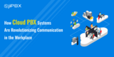 How Cloud PBX Systems Are Revolutionizing Communication in the Workplace