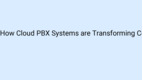 How Cloud PBX Systems are Transforming Communication for IT & SaaS Companies