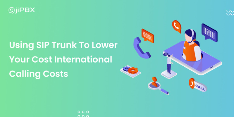 Using SIP Trunk To Lower Your Cost International Calling Costs